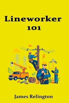 Lineworker 101: Becoming a Power Line Installer and Repairer - James Relington - cover
