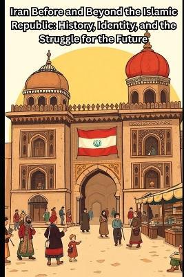 Iran Before and Beyond the Islamic Republic: History, Identity, and the Struggle for the Future - Davilla - cover
