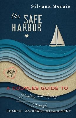 The Safe Harbor: A Couples Guide to Healing and Loving Through Fearful Avoidant Attachment - Silvana Morais - cover