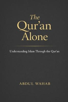The Qur'an Alone: Understanding Islam Through the Qur'an - Abdul Wahab - cover