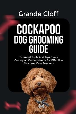Cockapoo Dog Grooming Guide: Essential Tools And Tips Every Cockapoo Owner Needs For Effective At-Home Care Sessions - Grande Cloff - cover
