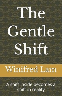 The Gentle Shift: A shift inside becomes a shift in reality - Winifred Lam - cover