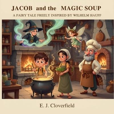 JACOB and the MAGIC SOUP: A Fairy Tale Freely Inspired by Wilhelm Hauff - E J Cloverfield - cover