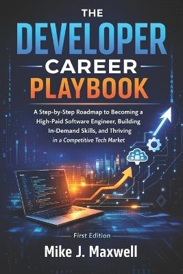 The Developer Career Playbook: A Step-by-Step Roadmap to Becoming a High-Paid Software Engineer, Building In-Demand Skills, and Thriving in a Competitive Tech Market - Mike J Maxwell - cover