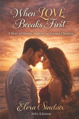 When Love Breaks First: A Story of Desire, Secrets, and Second Chances - Elora Sinclair - cover