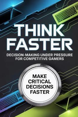 Think Faster: Decision-Making Under Pressure for Competitive Gamers - Caleb Porter - cover