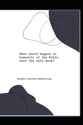 What would happen to humanity if the Bible were the only Book - Sandra Boothe-Armstrong - cover