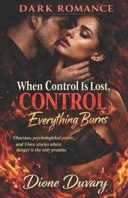 DARK ROMANCE When Control Is Lost, Everything Burns: Obsession, psychological power, and 9 love stories where danger is the only promise - Dione Duvary - cover