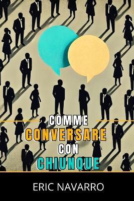 Come Conversare con Chiunque: Abilità Sociali, Tecniche di Comunicazione e Linguaggio del Corpo per Migliorare le Tue Conversazioni - Eric Navarro - cover