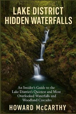 Lake District Hidden Waterfalls: An Insider's Guide to the Lake District's Quietest and Most Overlooked Waterfalls and Woodland Cascades - Howard McCarthy - cover
