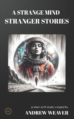 A Strange Mind Stranger Stories: Dark Science Fiction Short Stories - Andrew Weaver - cover