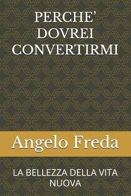 Perche' Dovrei Convertirmi: La Bellezza Della Vita Nuova - Angelo Freda - cover