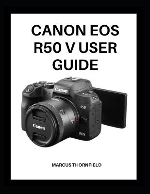 Canon EOS R50 V User Guide: Master Your Camera with Expert Tips and Techniques for Stunning Photos and Videos - Marcus Thornfield - cover