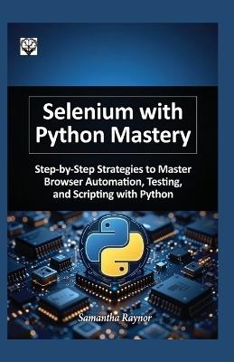 Selenium with python mastery 2026: Step-by-Step Strategies to Master Browser Automation, Testing, and Scripting with Python - Samantha Raynor - cover