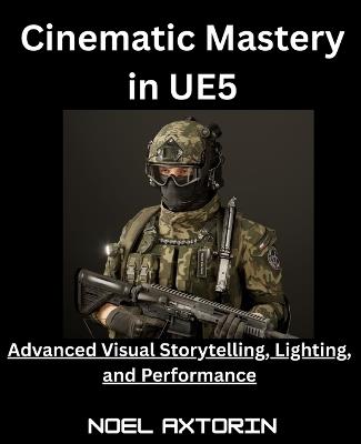 Cinematic Mastery in UE5: Advanced Visual Storytelling, Lighting, and Performance - Noel Axtorin - cover