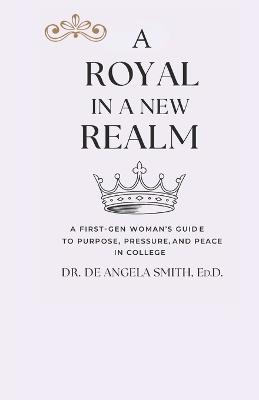 A Royal in a New Realm: A First-Gen Woman's Guide to Purpose, Pressure, and Peace in College - de Angela Smith - cover