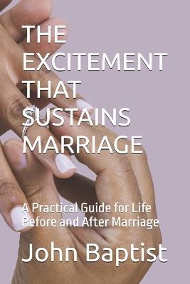 The Excitement That Sustains Marriage: A Practical Guide for Life Before and After Marriage - John Baptist - cover