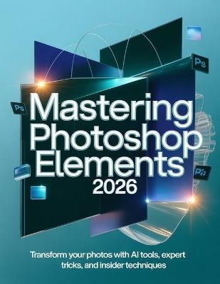 Mastering Photoshop Elements 2026: Transform Your Photos with AI Tools, Expert Tricks, and Insider Techniques - Emmanuel Victor - cover