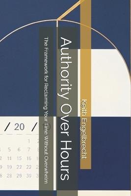 Authority Over Hours: The Framework for Reclaiming Your Time Without Overwhelm - Keith Engelbrecht - cover