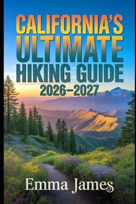 California's Ultimate Hiking Guide 2026-2027: Trail Profile, Maps, Itineraries, and Hidden Adventures along California's Wild Coast - Emma James - cover