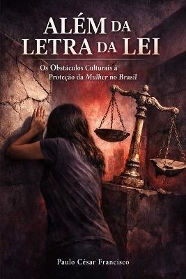 Além da Letra da Lei: Os Obstáculos Culturais à Proteção da Mulher no Brasil - Paulo César Francisco - cover