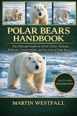 Polar Bears Handbook: The Ultimate Guide to Arctic Giants: Biology, Behavior, Conservation, and Survival of Polar Bears. - Martin Westfall - cover