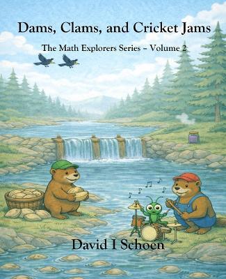 Dams, Clams, and Cricket Jams: - The Math Explorer Series - Book 2 - Building, Counting, and Combining (and a little night music) - David I Schoen - cover