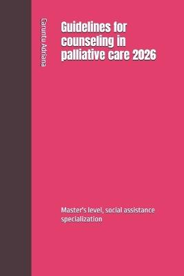 Guidelines for counseling in palliative care 2026: Master's level, social assistance specialization - Caruntu Adriana - cover