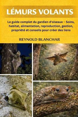 Lémurs Volants: Le guide complet du gardien d'oiseaux - Soins, habitat, alimentation, reproduction, gestion, propriété et conseils pour créer des liens - Reynold Blanchar - cover