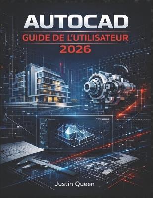 AutoCAD Guide de l'Utilisateur 2026: Techniques pratiques pour maîtriser facilement et avec précision le dessin, le dessin technique 2D, la modélisation 3D et les flux de travail de conception concrets. - Justin Queen - cover
