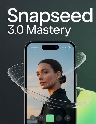 Snapseed 3.0 Mastery: The Ultimate AI Powered Mobile Photo Editing Guide: From Beginner Basics to Pro Techniques - Hidden Features, Expert Workflows & Real World Secrets for Stunning Photos - David Peterson - cover