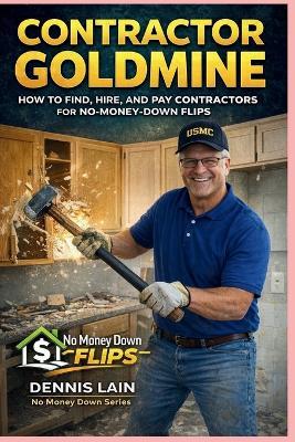 Contractor Goldmine: How to Find, Hire, and Pay Contractors for No-Money-Down Flips - Dennis Lain - cover