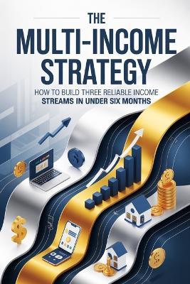 The Multi-Income Strategy: How to Build Three Reliable Income Streams in Under Six Months - Daniel Mercer - cover