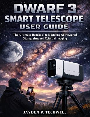 Dwarf 3 Smart Telescope User Guide: The Ultimate Handbook to Mastering AI-Powered Stargazing and Celestial Imaging - Jayden P Techwell - cover