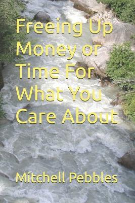 Freeing Up Money or Time For What You Care About - Mitchell Pebbles - cover