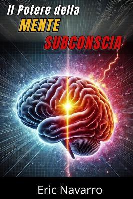 Il Potere della Mente Subconscia: Riprogramma la tua Vita per la Salute, la Ricchezza e la Felicità del tuo Essere - Eric Navarro - cover