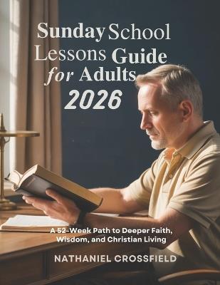 Sunday School Lessons Guide for Adults 2026: A 52-Week Path to Deeper Faith Wisdom and Christian Living - Nathaniel Crossfield - cover