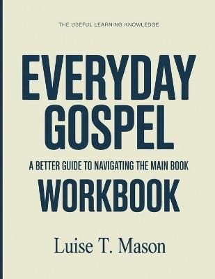 The Useful Learning Knowledge Everyday Gospel: A Better Guide To Navigating The Main Book - Luise T Mason - cover