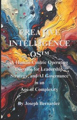 Creative Intelligence OS(TM): A Human-Centric Operating Doctrine for Leadership, Strategy, and AI Governance in an Age of Complexity - Joseph Bernardez - cover
