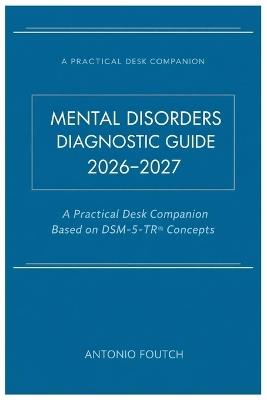 Mental Disorders Diagnostic Guide 2026-2027: A Practical Desk Companion Based on DSM-5-TR(R) Concepts - Antonio Foutch - cover