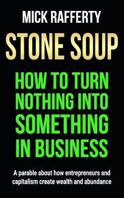 Stone Soup: How to Turn Nothing Into Something in Business - Mick Rafferty - cover