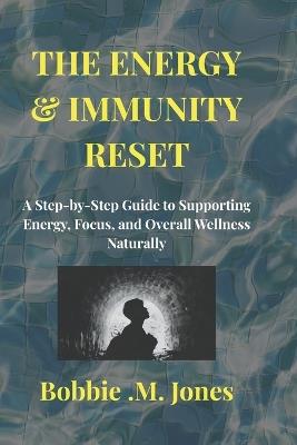 The Energy & Immunity Reset: A Step-by-Step Guide to Supporting Energy, Focus, and Overall Wellness Naturally - Bobbie M Jones - cover