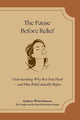 The Pause Before Relief: Understanding Why Rest Feels Hard - and How Relief Actually Begins - Andarta Winterbourne - cover