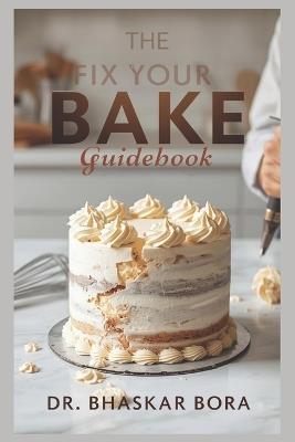 The Fix-Your-Bake Guidebook: A Diagnostic and Corrective Reference for Serious Bakers - Bhaskar Bora - cover