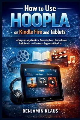 How to Use Hoopla on Kindle Fire and Tablets: A Step-by-Step Guide to Accessing Free Library eBooks, Audiobooks, and Movies on Supported Devices - Benjamin Klaus - cover