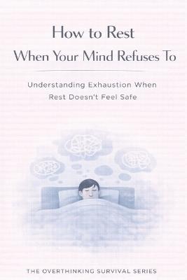 How to Rest When Your Mind Refuses To: Understanding Exhaustion When Rest Doesn't Feel Safe - Hassan Kalakesh - cover
