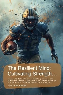 The Resilient Mind: Cultivating Strength...: In a world defined by uncertainty, pressure, and relentless change, resilience is no longer a luxuryit is a necessity. The Resilient Mind is a guide... - Lars Braun - cover