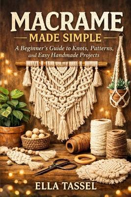Macrame Made Simple: Learn Essential Knots, Create Stunning Projects, and Turn Macramé into a Profitable Hobby. - Ella Tassel - cover