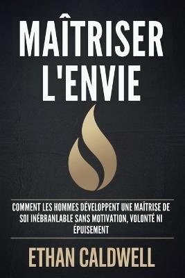 Maîtriser l'Envie: Comment Les Hommes Développent Une Maîtrise de Soi Inébranlable Sans Motivation, Volonté Ni Épuisement - Ethan Caldwell - cover