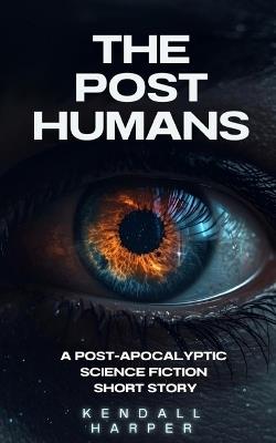 The Post Humans: A post-apocalyptic science fiction short story - Kendall Harper - cover